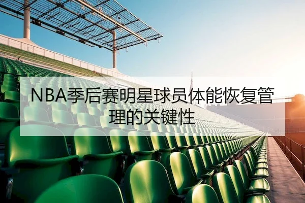 NBA季后赛明星球员体能恢复管理的关键性