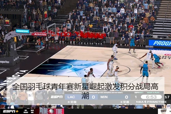 全国羽毛球青年赛新星崛起激发积分战局高潮