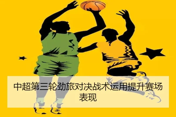 中超第三轮劲旅对决战术运用提升赛场表现